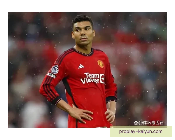 卡塞米罗本赛季在曼联表现稳健，助力球队中场竞争力增强